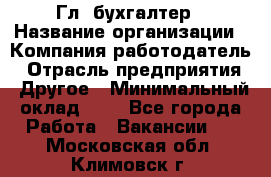 Гл. бухгалтер › Название организации ­ Компания-работодатель › Отрасль предприятия ­ Другое › Минимальный оклад ­ 1 - Все города Работа » Вакансии   . Московская обл.,Климовск г.